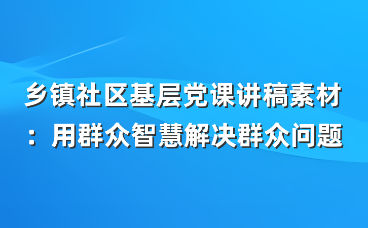 乡镇社区基层党课讲稿素材：用群众智慧解决群众问题