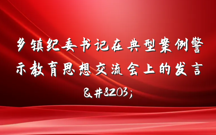 乡镇纪委书记在典型案例警示教育思想交流会上的发言&#8203;