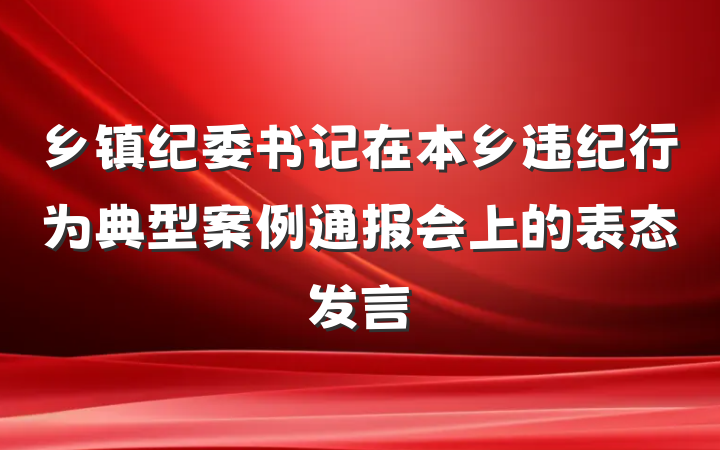 乡镇纪委书记在本乡违纪行为典型案例通报会上的表态发言