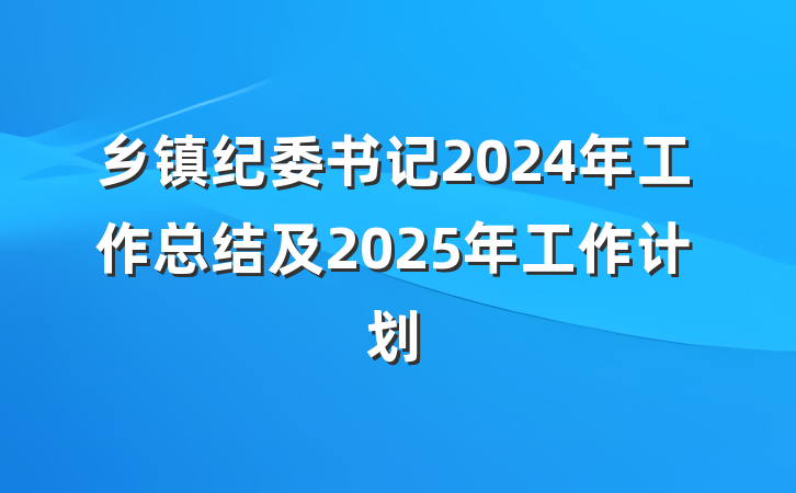 乡镇纪委书记2024年工作总结及2025年工作计划