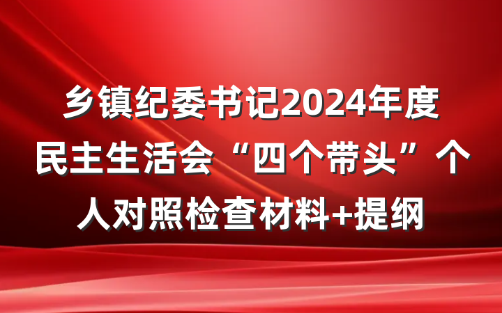 乡镇纪委书记2024年度民主生活会“四个带头”个人对照检查材料 提纲