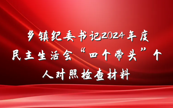 乡镇纪委书记2024年度民主生活会“四个带头”个人对照检查材料