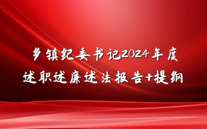 乡镇纪委书记2024年度述职述廉述法报告 提纲