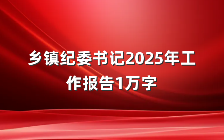 乡镇纪委书记2025年工作报告1万字
