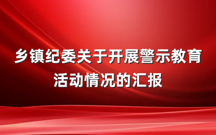 乡镇纪委关于开展警示教育活动情况的汇报