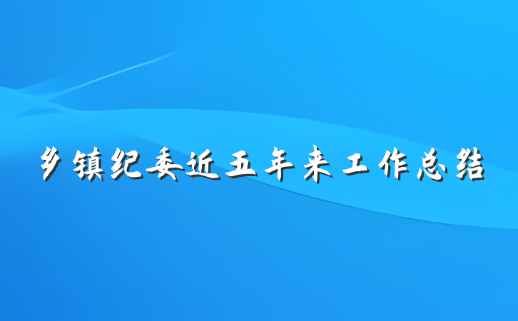 乡镇纪委近五年来工作总结