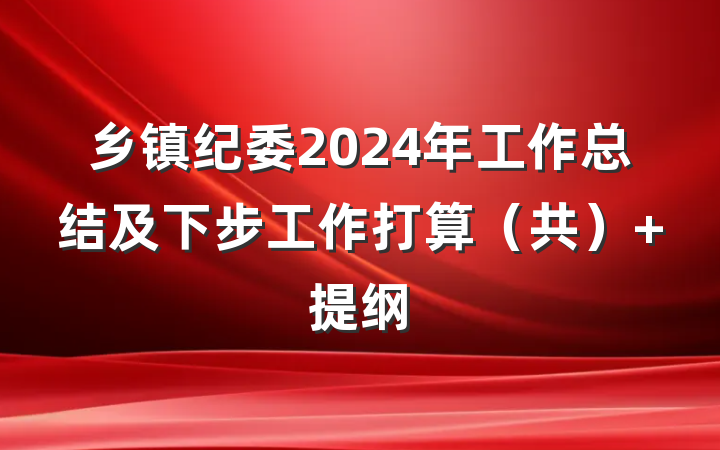 乡镇纪委2024年工作总结及下步工作打算（共） 提纲