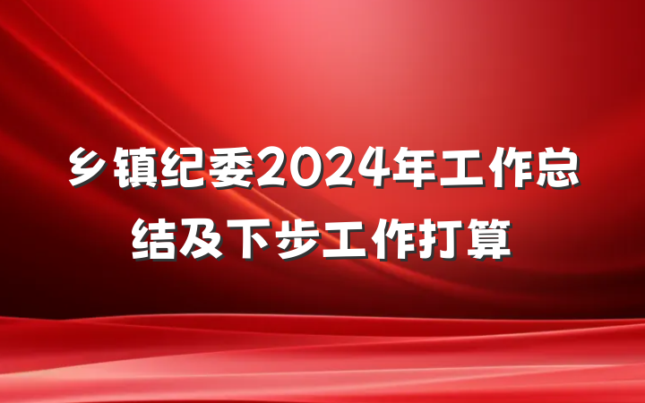 乡镇纪委2024年工作总结及下步工作打算
