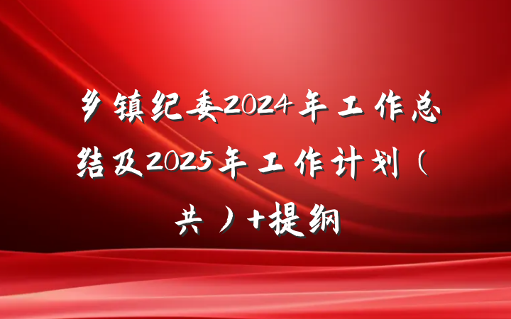 乡镇纪委2024年工作总结及2025年工作计划（共） 提纲