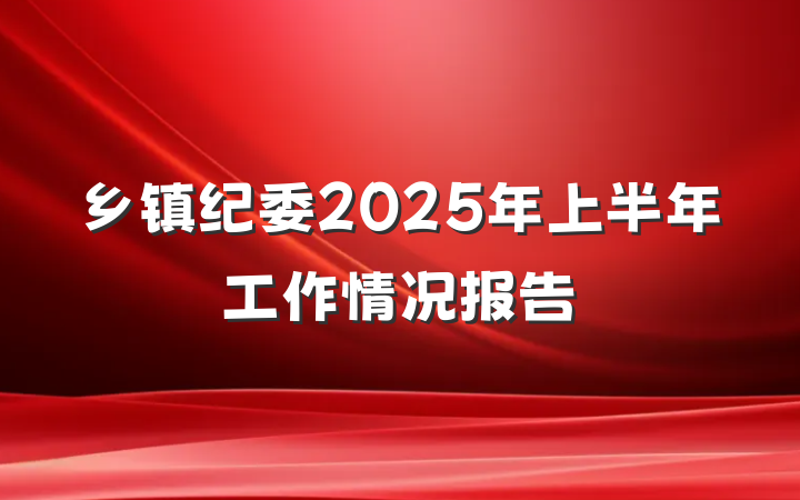 乡镇纪委2025年上半年工作情况报告
