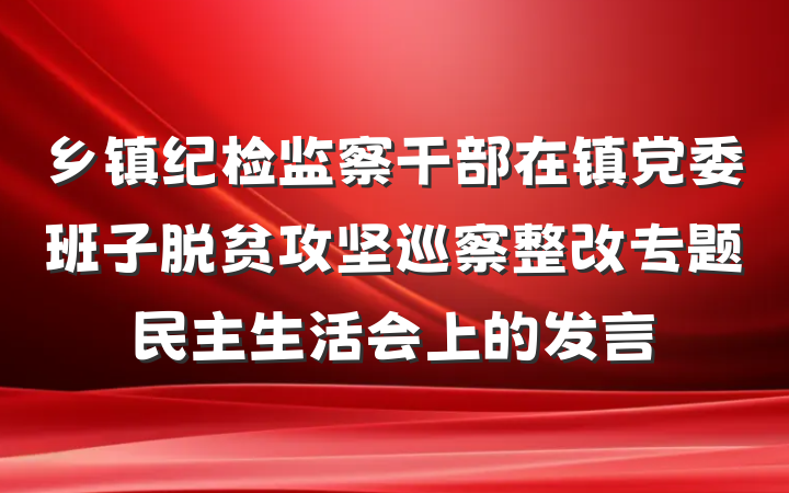 乡镇纪检监察干部在镇党委班子脱贫攻坚巡察整改专题民主生活会上的发言