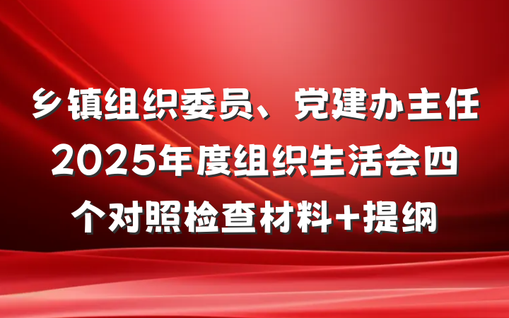 乡镇组织委员、党建办主任2025年度组织生活会四个对照检查材料 提纲