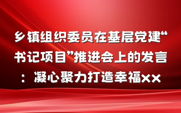 乡镇组织委员在基层党建“书记项目”推进会上的发言：凝心聚力打造幸福xx