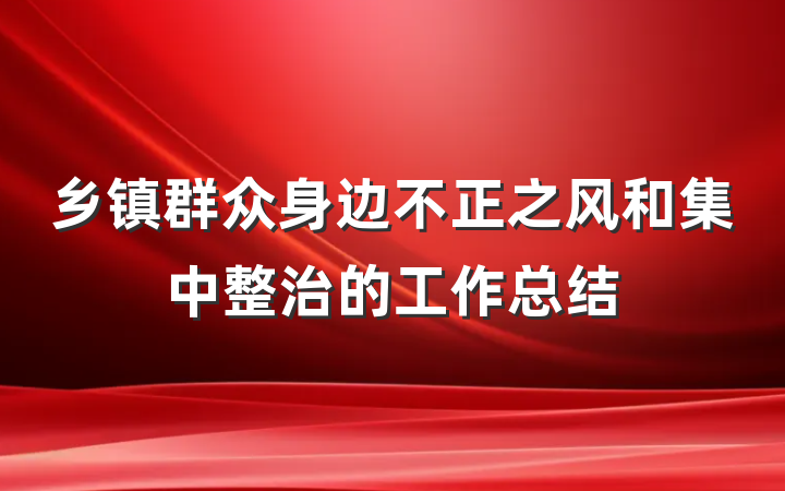 乡镇群众身边不正之风和集中整治的工作总结