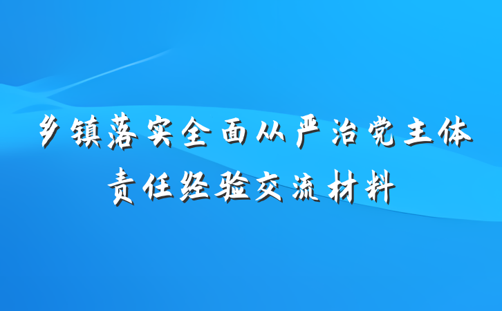 乡镇落实全面从严治党主体责任经验交流材料