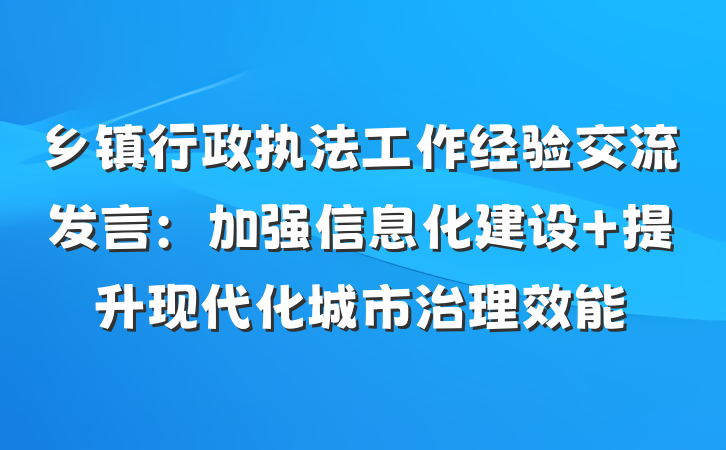 乡镇行政执法工作经验交流发言：加强信息化建设 提升现代化城市治理效能