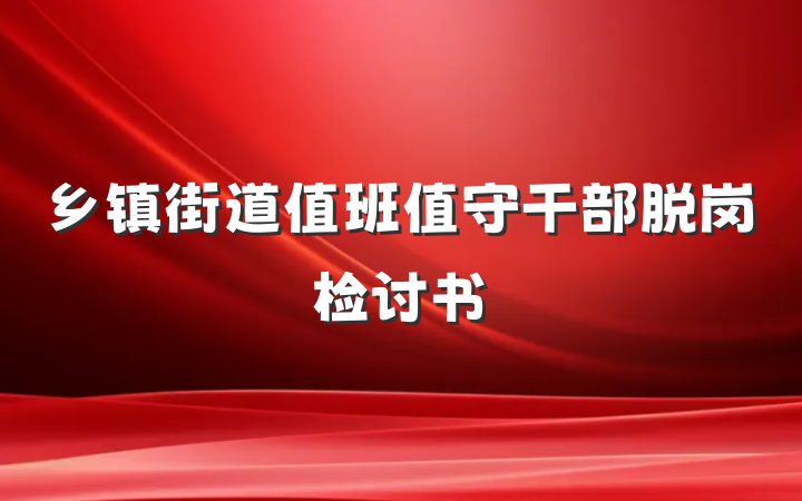 乡镇街道值班值守干部脱岗检讨书
