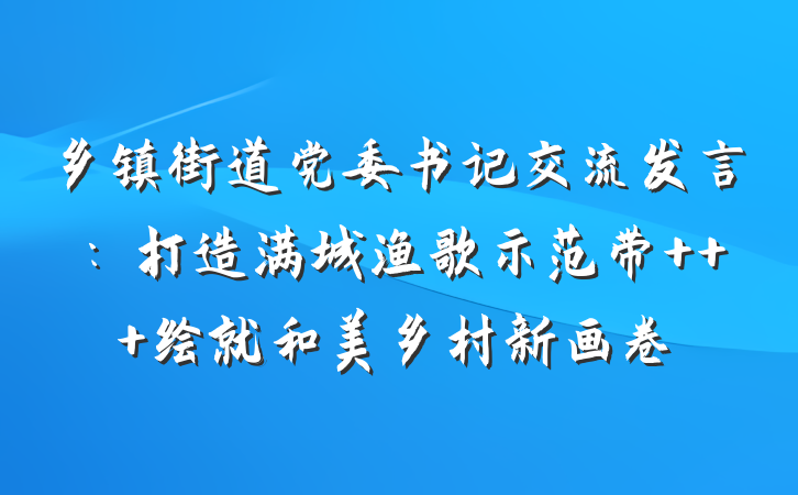 乡镇街道党委书记交流发言：打造满城渔歌示范带   绘就和美乡村新画卷