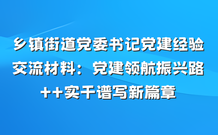 乡镇街道党委书记党建经验交流材料：党建领航振兴路  实干谱写新篇章