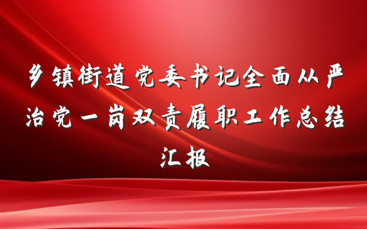 乡镇街道党委书记全面从严治党一岗双责履职工作总结汇报