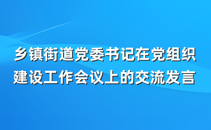 乡镇街道党委书记在党组织建设工作会议上的交流发言