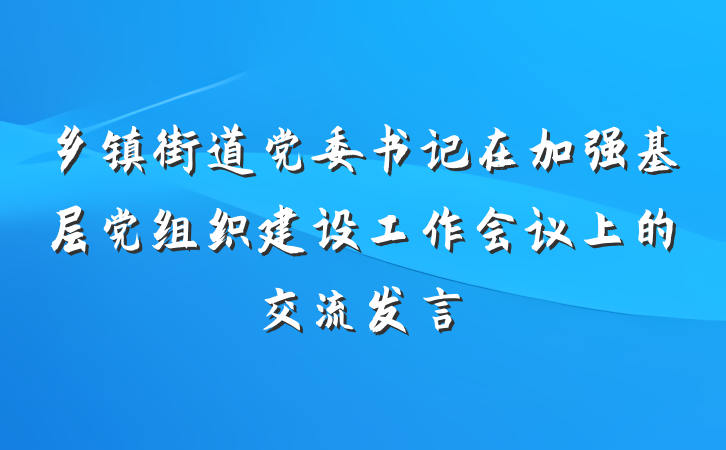 乡镇街道党委书记在加强基层党组织建设工作会议上的交流发言