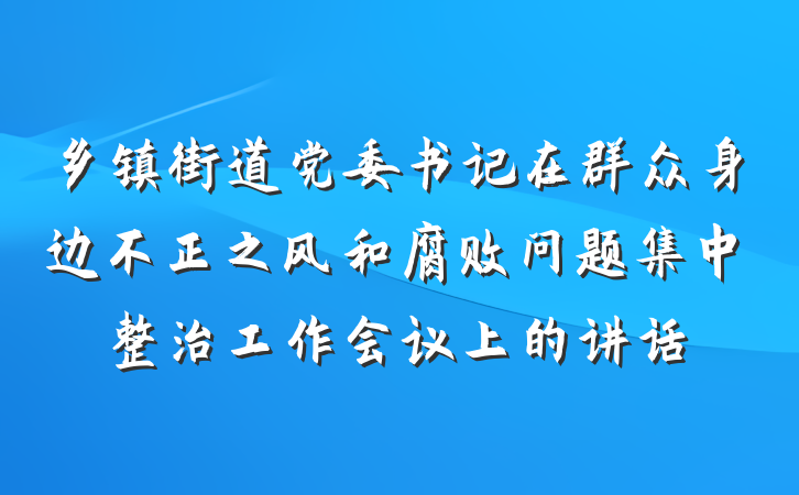 乡镇街道党委书记在群众身边不正之风和腐败问题集中整治工作会议上的讲话