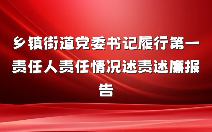 乡镇街道党委书记履行第一责任人责任情况述责述廉报告