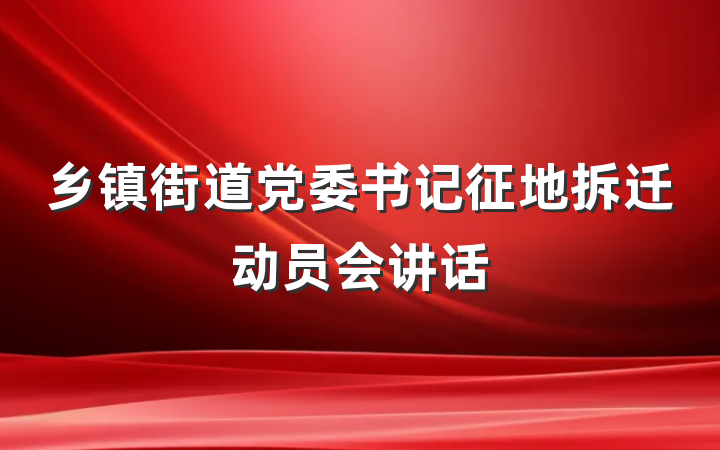 乡镇街道党委书记征地拆迁动员会讲话