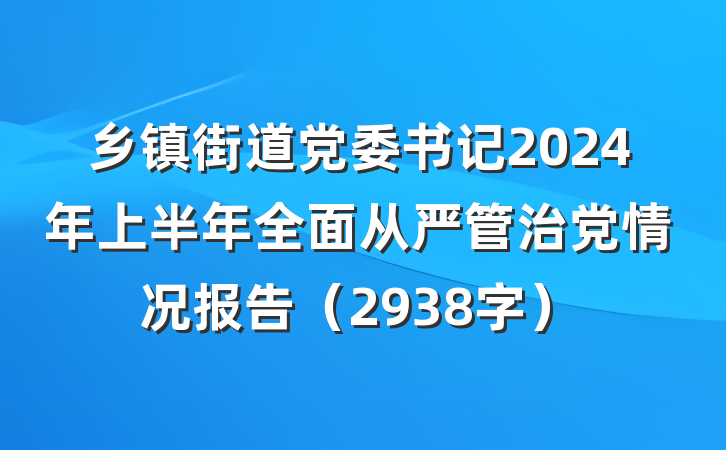乡镇街道党委书记2024年上半年全面从严管治党情况报告（2938字）