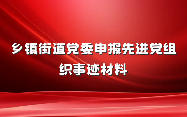乡镇街道党委申报先进党组织事迹材料