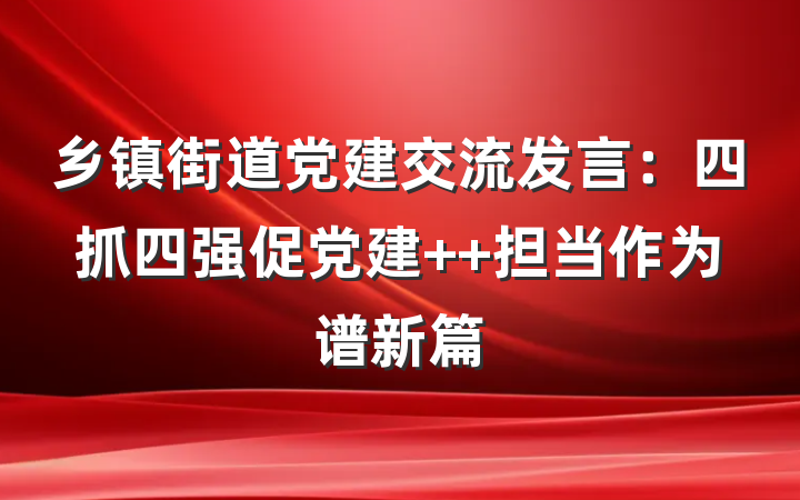 乡镇街道党建交流发言：四抓四强促党建  担当作为谱新篇