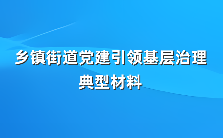 乡镇街道党建引领基层治理典型材料