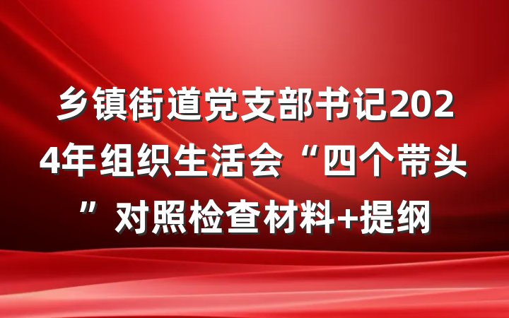 乡镇街道党支部书记2024年组织生活会“四个带头”对照检查材料 提纲