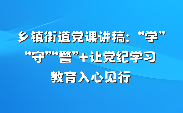 乡镇街道党课讲稿：“学”“守”“警” 让党纪学习教育入心见行