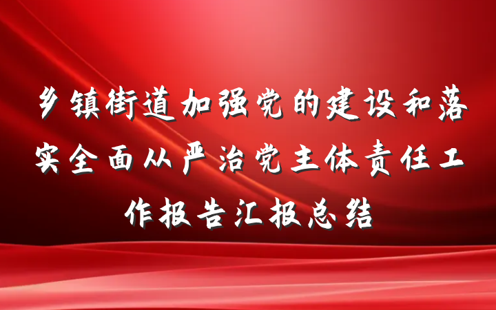 乡镇街道加强党的建设和落实全面从严治党主体责任工作报告汇报总结