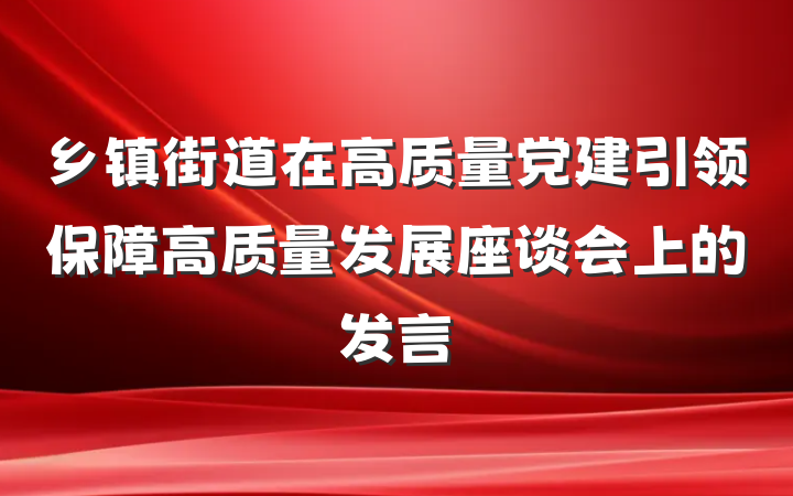 乡镇街道在高质量党建引领保障高质量发展座谈会上的发言