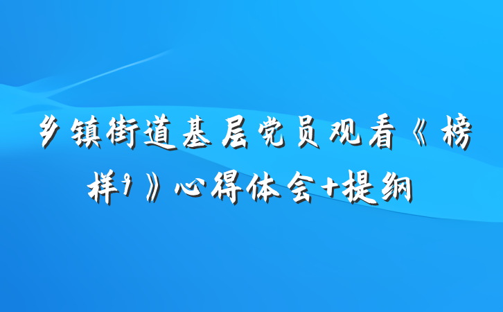 乡镇街道基层党员观看《榜样9》心得体会 提纲