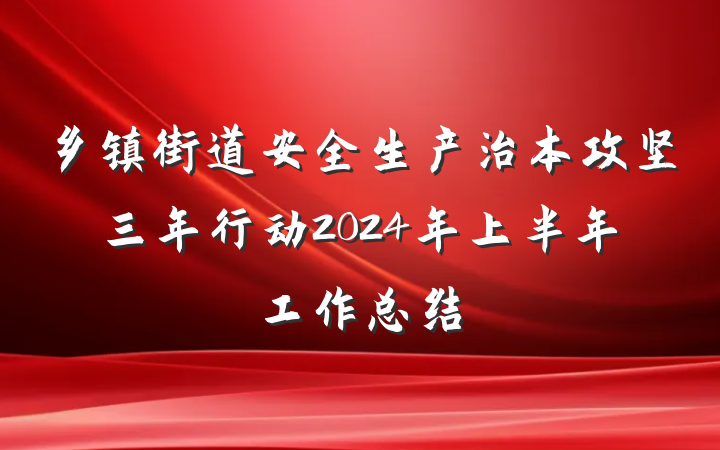 乡镇街道安全生产治本攻坚三年行动2024年上半年工作总结