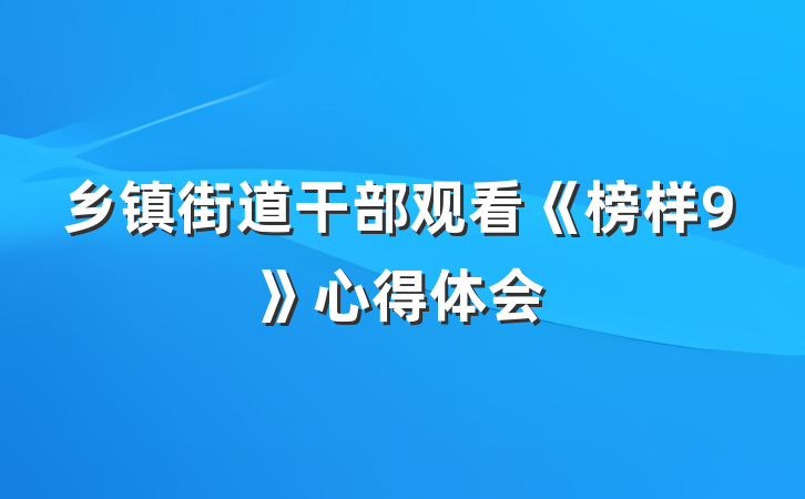 乡镇街道干部观看《榜样9》心得体会
