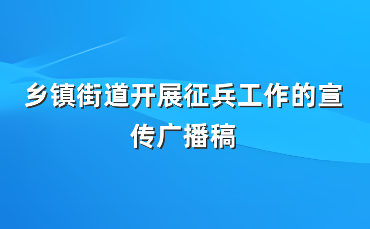 乡镇街道开展征兵工作的宣传广播稿
