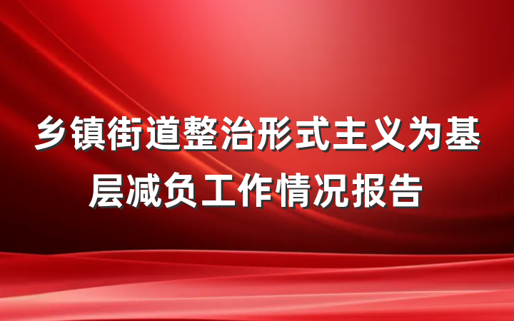 乡镇街道整治形式主义为基层减负工作情况报告