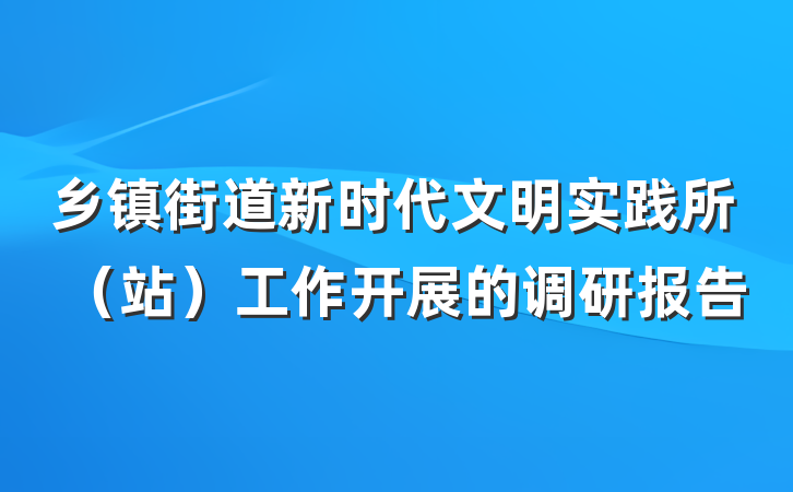 乡镇街道新时代文明实践所（站）工作开展的调研报告