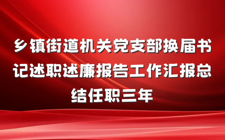 乡镇街道机关党支部换届书记述职述廉报告工作汇报总结任职三年