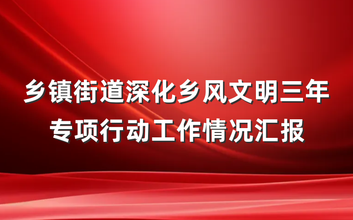 乡镇街道深化乡风文明三年专项行动工作情况汇报