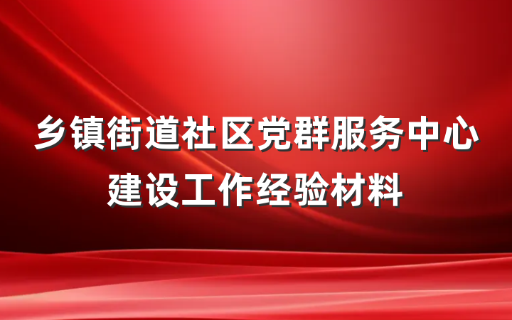 乡镇街道社区党群服务中心建设工作经验材料