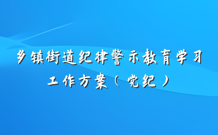 乡镇街道纪律警示教育学习工作方案（党纪）
