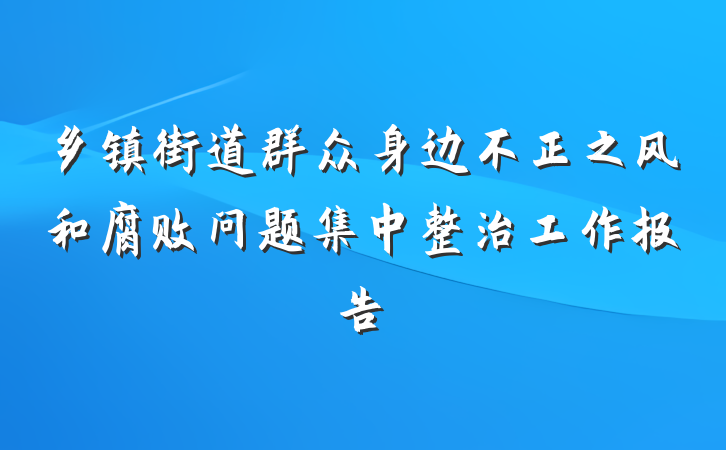 乡镇街道群众身边不正之风和腐败问题集中整治工作报告