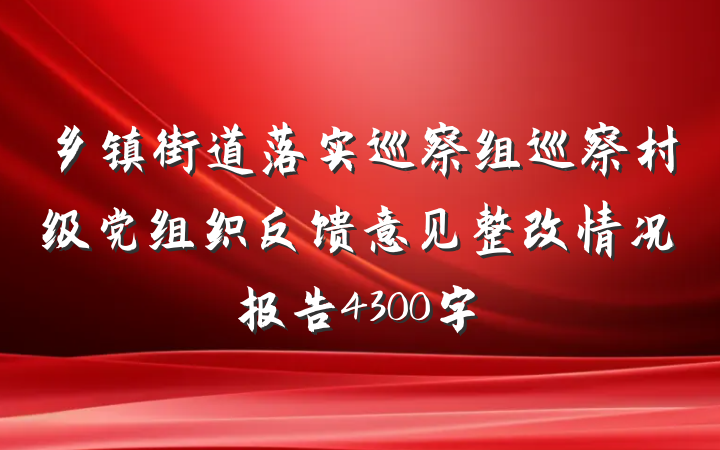 乡镇街道落实巡察组巡察村级党组织反馈意见整改情况报告4300字