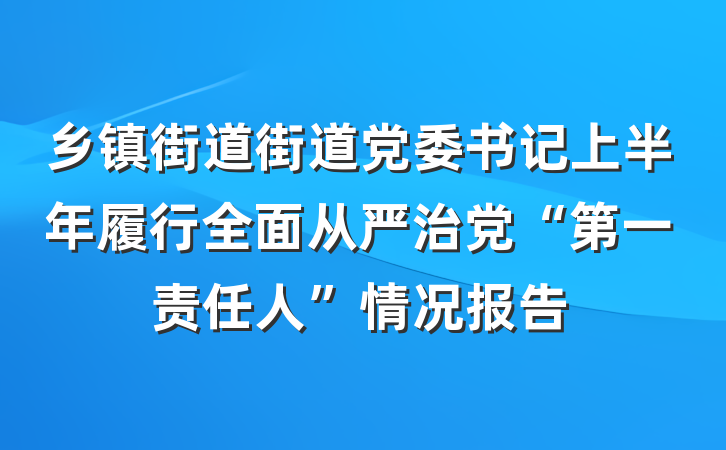 乡镇街道街道党委书记上半年履行全面从严治党“第一责任人”情况报告